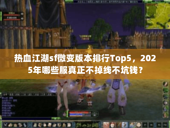 热血江湖sf微变版本排行Top5，2025年哪些服真正不掉线不坑钱？