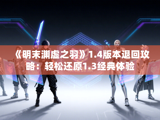 《明末渊虚之羽》1.4版本退回攻略：轻松还原1.3经典体验