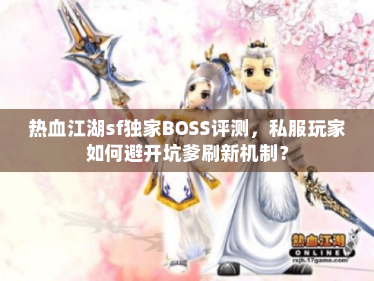热血江湖sf独家BOSS评测，私服玩家如何避开坑爹刷新机制？