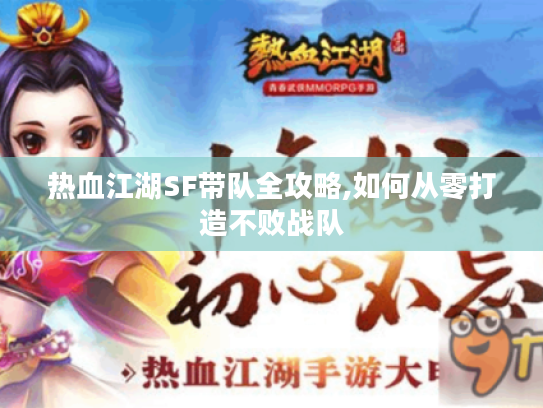 热血江湖SF带队全攻略,如何从零打造不败战队