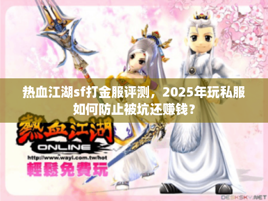 热血江湖sf打金服评测，2025年玩私服如何防止被坑还赚钱？