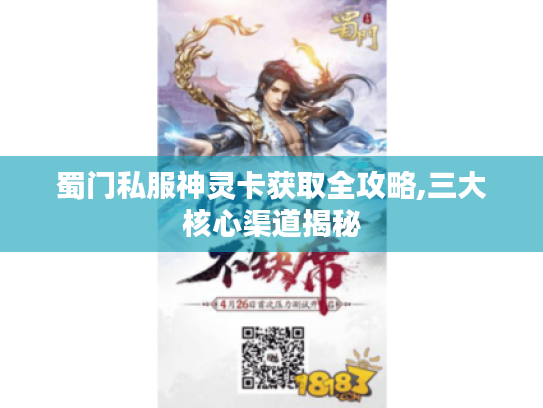 蜀门私服神灵卡获取全攻略,三大核心渠道揭秘