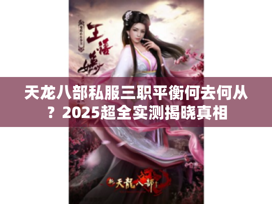 天龙八部私服三职平衡何去何从?2025超全实测揭晓真相 天龙八部私服三职平衡何去何从?2025超全实测揭晓真相