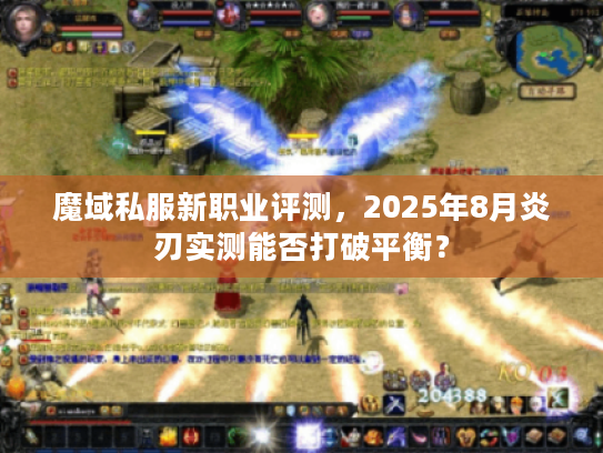 魔域私服新职业评测，2025年8月炎刃实测能否打破平衡？