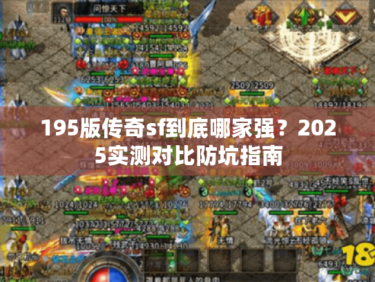 195版传奇sf到底哪家强？2025实测对比防坑指南