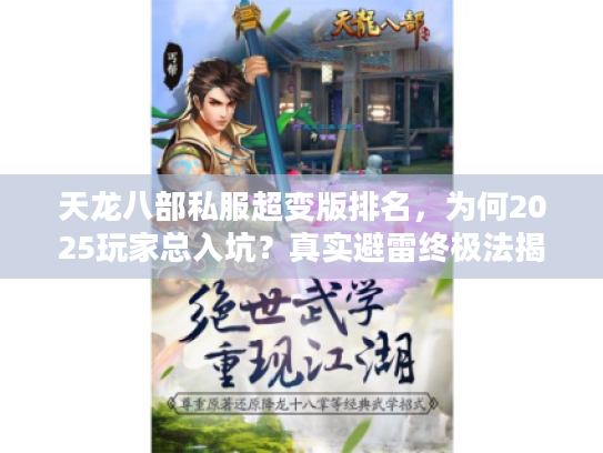 天龙八部私服超变版排名，为何2025玩家总入坑？真实避雷终极法揭晓