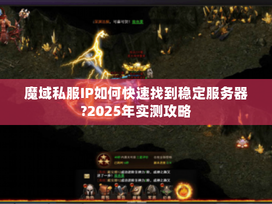 魔域私服IP如何快速找到稳定服务器?2025年实测攻略