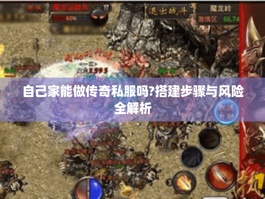 自己家能做传奇私服吗?搭建步骤与风险全解析