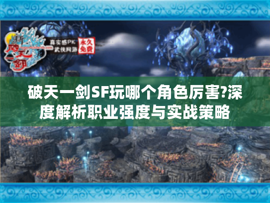 破天一剑SF玩哪个角色厉害?深度解析职业强度与实战策略
