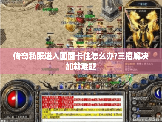 传奇私服进入画面卡住怎么办?三招解决加载难题