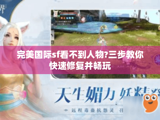 完美国际sf看不到人物?三步教你快速修复并畅玩