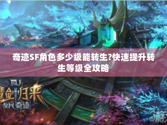 奇迹SF角色多少级能转生?快速提升转生等级全攻略