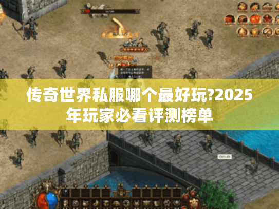 传奇世界私服哪个最好玩?2025年玩家必看评测榜单