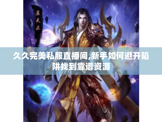 久久完美私服直播间,新手如何避开陷阱找到靠谱资源