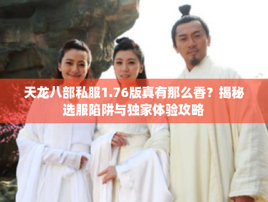 天龙八部私服1.76版真有那么香？揭秘选服陷阱与独家体验攻略