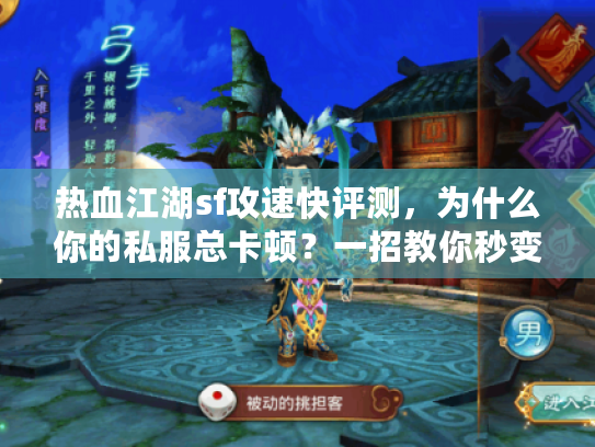 热血江湖sf攻速快评测，为什么你的私服总卡顿？一招教你秒变高手！