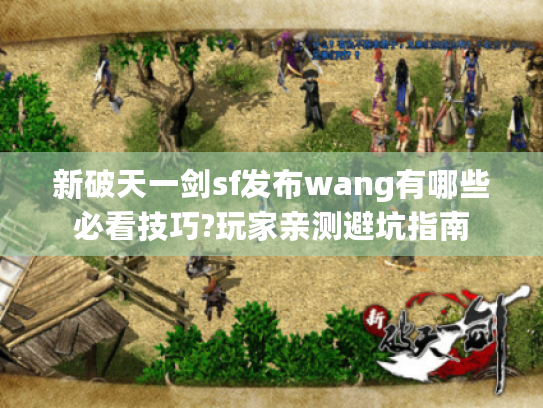 新破天一剑sf发布wang有哪些必看技巧?玩家亲测避坑指南