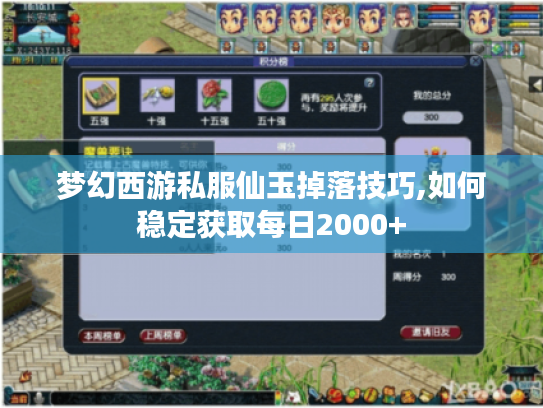 梦幻西游私服仙玉掉落技巧,如何稳定获取每日2000+