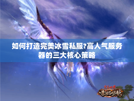 如何打造完美冰雪私服?高人气服务器的三大核心策略