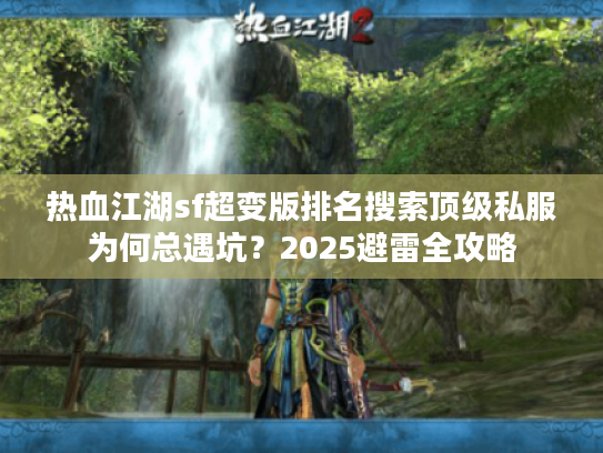 热血江湖sf超变版排名搜索顶级私服为何总遇坑？2025避雷全攻略