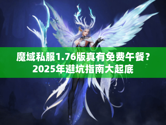 魔域私服1.76版真有免费午餐？2025年避坑指南大起底