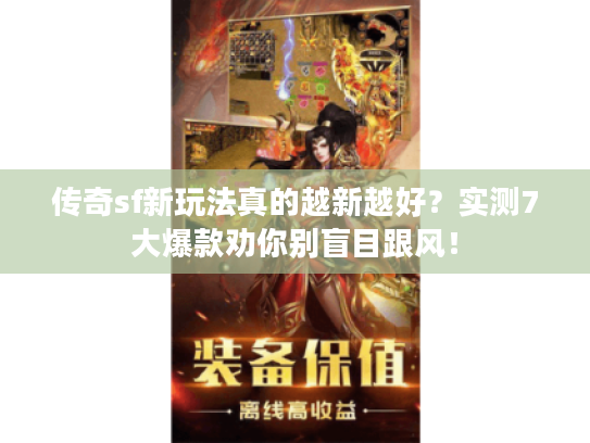 传奇sf新玩法真的越新越好？实测7大爆款劝你别盲目跟风！