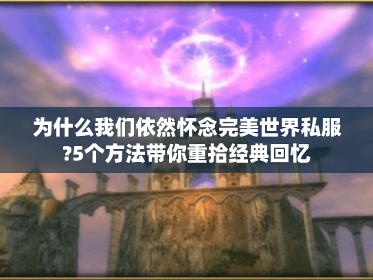 为什么我们依然怀念完美世界私服?5个方法带你重拾经典回忆 为什么我们依然怀念完美世界私服?5个方法带你重拾经典回忆