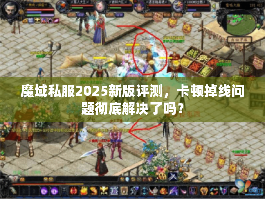 魔域私服2025新版评测，卡顿掉线问题彻底解决了吗？