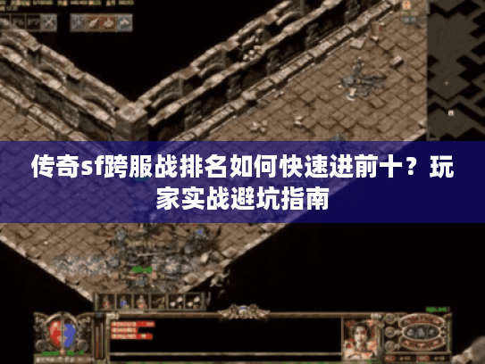 传奇sf跨服战排名如何快速进前十？玩家实战避坑指南