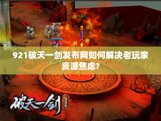 921破天一剑发布网如何解决老玩家资源焦虑?