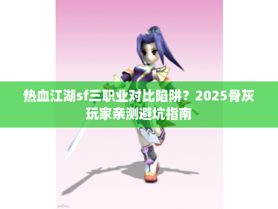 热血江湖sf三职业对比陷阱？2025骨灰玩家亲测避坑指南