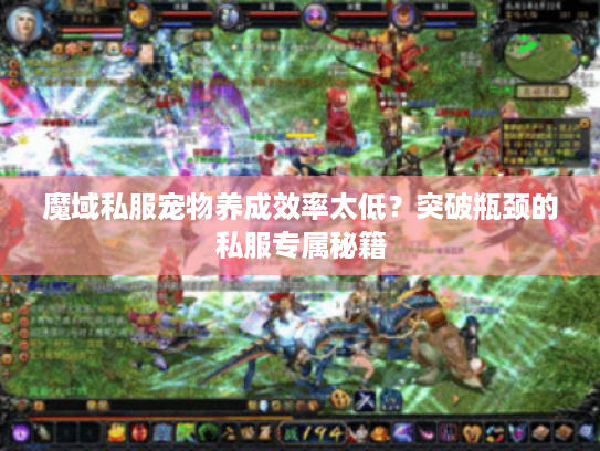 魔域私服宠物养成效率太低？突破瓶颈的私服专属秘籍