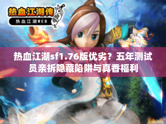热血江湖sf1.76版优劣？五年测试员亲拆隐藏陷阱与真香福利