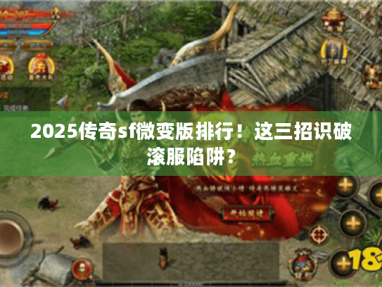 2025传奇sf微变版排行！这三招识破滚服陷阱？