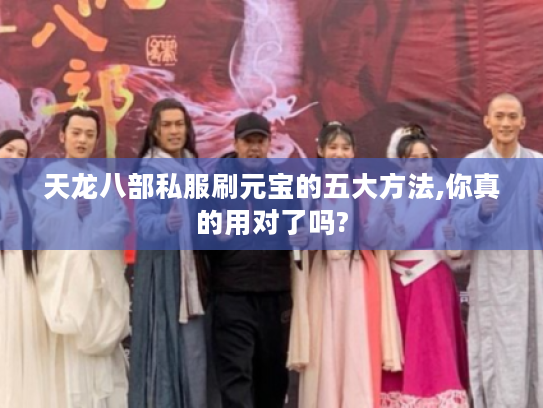 天龙八部私服刷元宝的五大方法,你真的用对了吗?