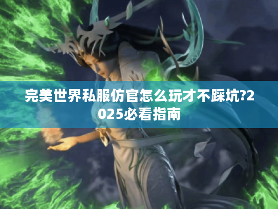 完美世界私服仿官怎么玩才不踩坑?2025必看指南