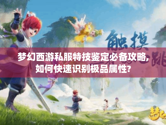 梦幻西游私服特技鉴定必备攻略,如何快速识别极品属性?