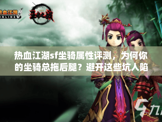 热血江湖sf坐骑属性评测，为何你的坐骑总拖后腿？避开这些坑人陷阱！