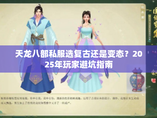 天龙八部私服选复古还是变态？2025年玩家避坑指南