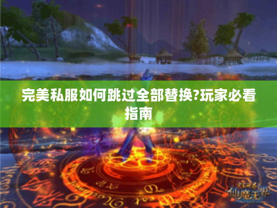 完美私服如何跳过全部替换?玩家必看指南