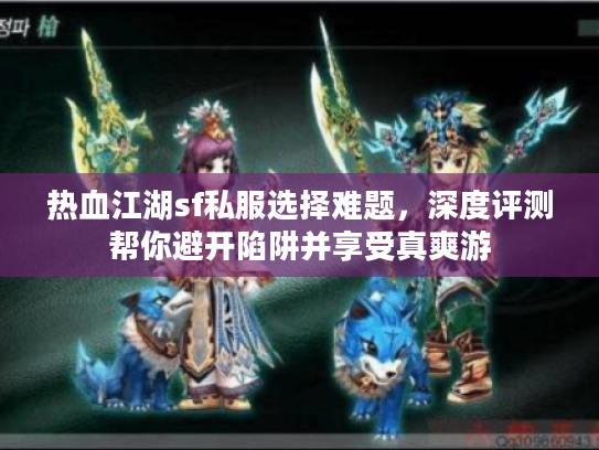 热血江湖sf私服选择难题，深度评测帮你避开陷阱并享受真爽游