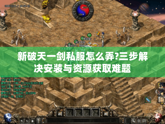 新破天一剑私服怎么弄?三步解决安装与资源获取难题 新破天一剑私服怎么弄?三步解决安装与资源获取难题