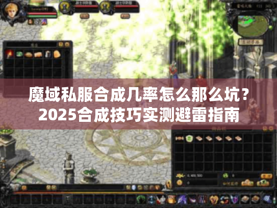 魔域私服合成几率怎么那么坑？2025合成技巧实测避雷指南