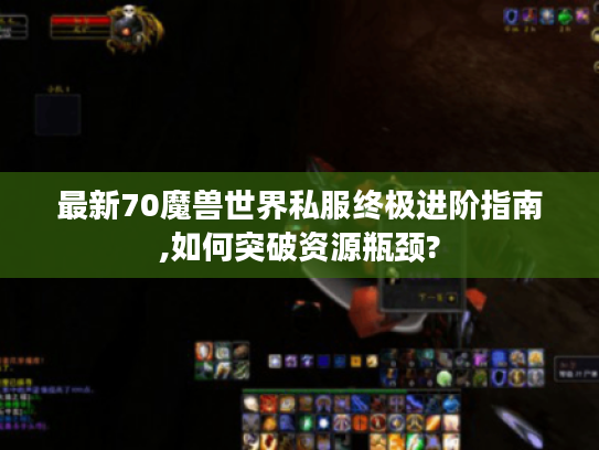 最新70魔兽世界私服终极进阶指南,如何突破资源瓶颈?