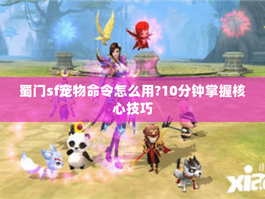 蜀门sf宠物命令怎么用?10分钟掌握核心技巧