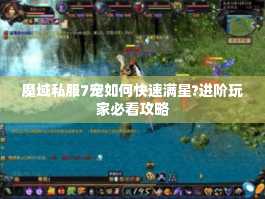 魔域私服7宠如何快速满星?进阶玩家必看攻略 魔域私服7宠如何快速满星?进阶玩家必看攻略