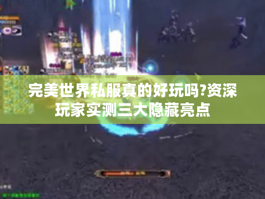 完美世界私服真的好玩吗?资深玩家实测三大隐藏亮点