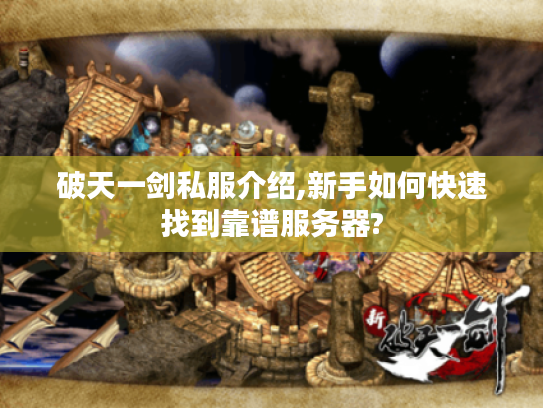 破天一剑私服介绍,新手如何快速找到靠谱服务器?