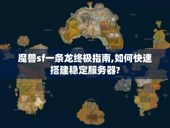 魔兽sf一条龙终极指南,如何快速搭建稳定服务器?
