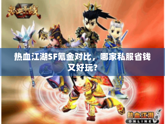 热血江湖SF氪金对比，哪家私服省钱又好玩？